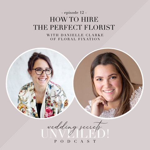 How to Hire the Perfect Florist: interview with Danielle Clarke of Floral Fixation on Wedding Secrets Unveiled! podcast